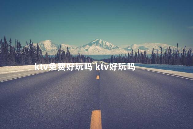 ktv免费好玩吗 ktv好玩吗